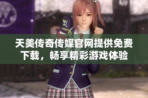 天美传奇传媒官网提供免费下载，畅享精彩游戏体验