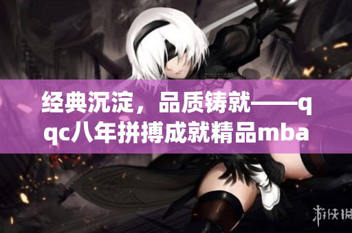 经典沉淀，品质铸就——qqc八年拼搏成就精品mba智库