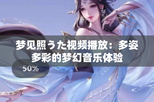 梦见照うた视频播放：多姿多彩的梦幻音乐体验