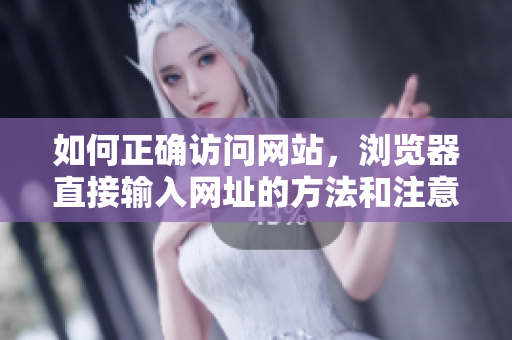 如何正确访问网站，浏览器直接输入网址的方法和注意事项
