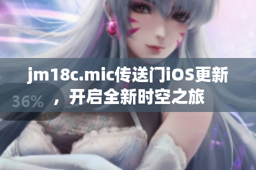 jm18c.mic传送门iOS更新，开启全新时空之旅
