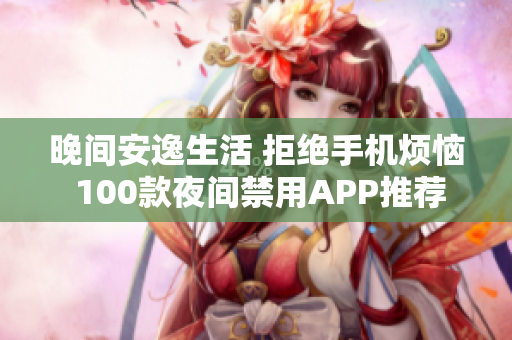 晚间安逸生活 拒绝手机烦恼 100款夜间禁用APP推荐