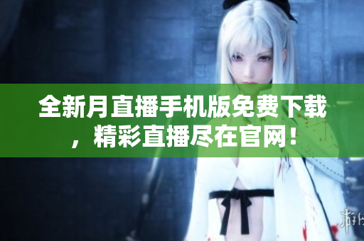 全新月直播手机版免费下载，精彩直播尽在官网！