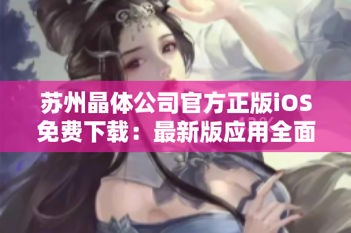 苏州晶体公司官方正版iOS免费下载：最新版应用全面升级