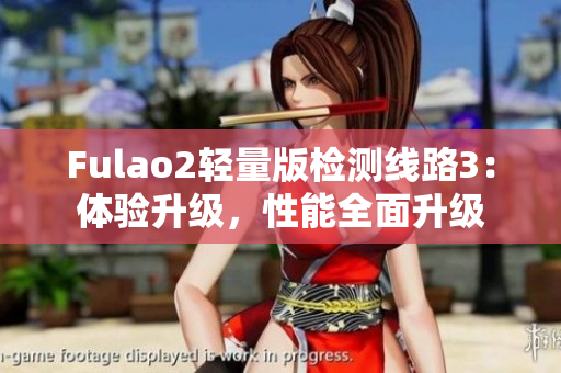 Fulao2轻量版检测线路3：体验升级，性能全面升级