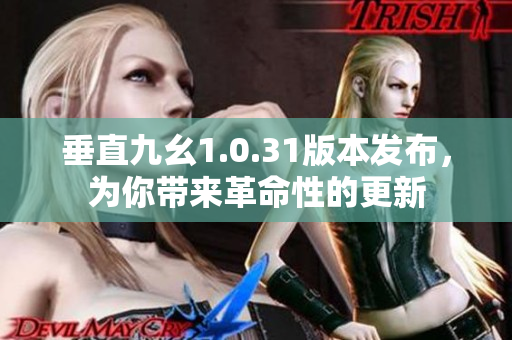 垂直九幺1.0.31版本发布，为你带来革命性的更新