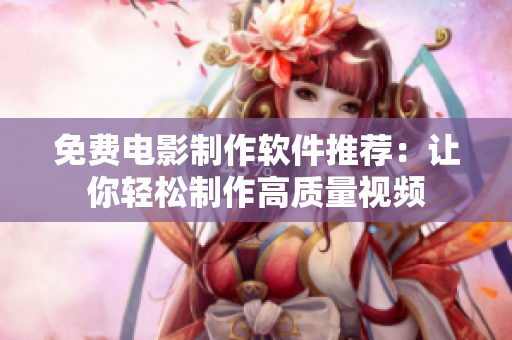 免费电影制作软件推荐：让你轻松制作高质量视频