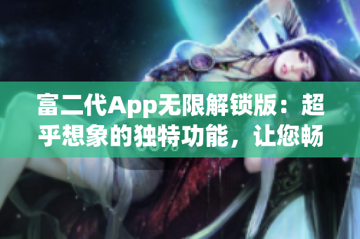 富二代App无限解锁版：超乎想象的独特功能，让您畅享不尽财富与乐趣
