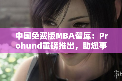 中国免费版MBA智库：Prohund重磅推出，助您事业腾飞