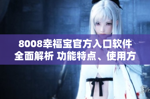 8008幸福宝官方入口软件全面解析 功能特点、使用方法及最新动态