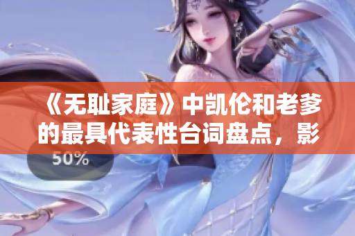 《无耻家庭》中凯伦和老爹的最具代表性台词盘点，影响深远的一句成为了经典【独家】