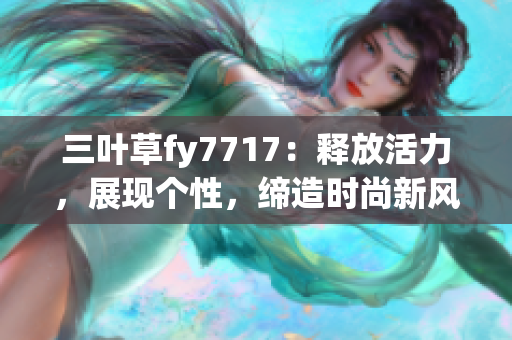 三叶草fy7717：释放活力，展现个性，缔造时尚新风尚