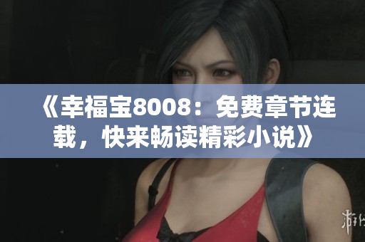 《幸福宝8008：免费章节连载，快来畅读精彩小说》
