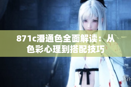 871c潘通色全面解读：从色彩心理到搭配技巧