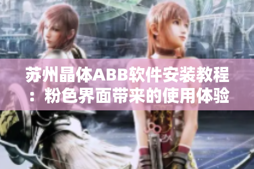 苏州晶体ABB软件安装教程：粉色界面带来的使用体验