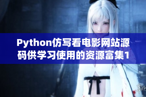 Python仿写看电影网站源码供学习使用的资源富集17c