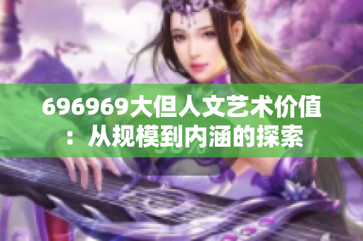 696969大但人文艺术价值：从规模到内涵的探索