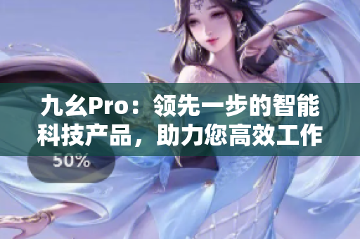 九幺Pro：领先一步的智能科技产品，助力您高效工作