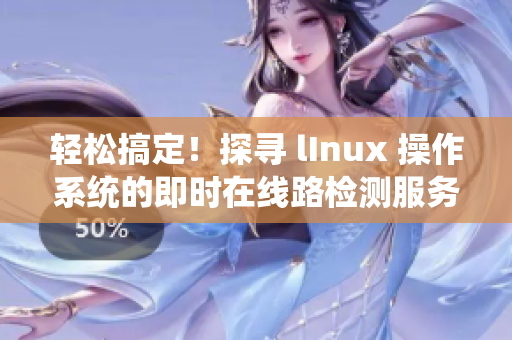 轻松搞定！探寻 lInux 操作系统的即时在线路检测服务