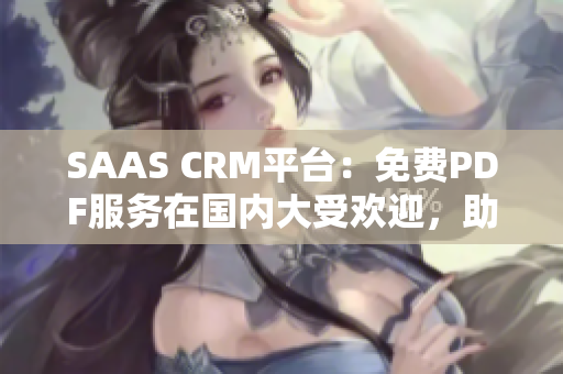 SAAS CRM平台：免费PDF服务在国内大受欢迎，助力企业高效管理数据