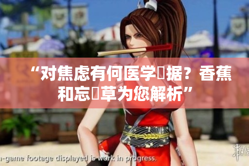 “对焦虑有何医学證据？香蕉和忘憂草为您解析”