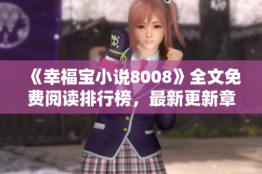 《幸福宝小说8008》全文免费阅读排行榜，最新更新章节免费获取！