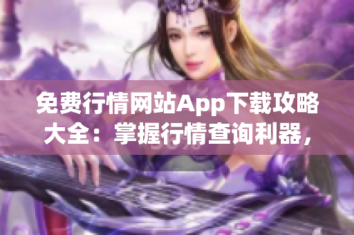 免费行情网站App下载攻略大全：掌握行情查询利器，0成本获取海量行情数据