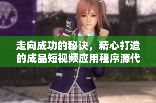走向成功的秘诀，精心打造的成品短视频应用程序源代码展示