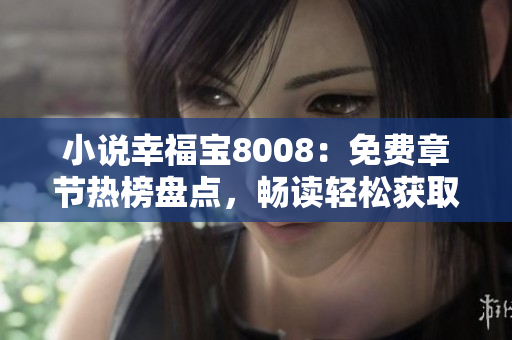 小说幸福宝8008：免费章节热榜盘点，畅读轻松获取幸福感