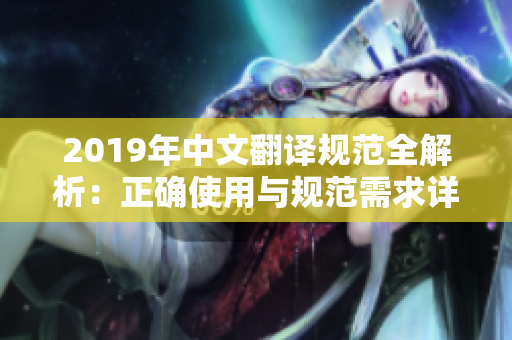 2019年中文翻译规范全解析：正确使用与规范需求详解