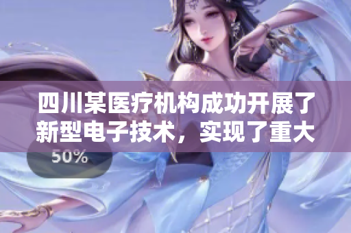 四川某医疗机构成功开展了新型电子技术，实现了重大突破