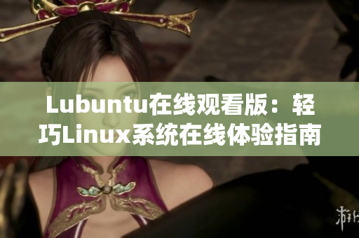 Lubuntu在线观看版：轻巧Linux系统在线体验指南