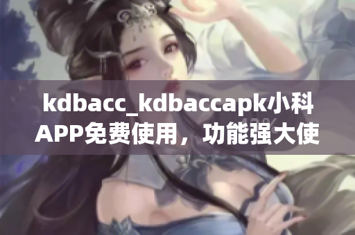 kdbacc_kdbaccapk小科APP免费使用，功能强大使得生活更便捷