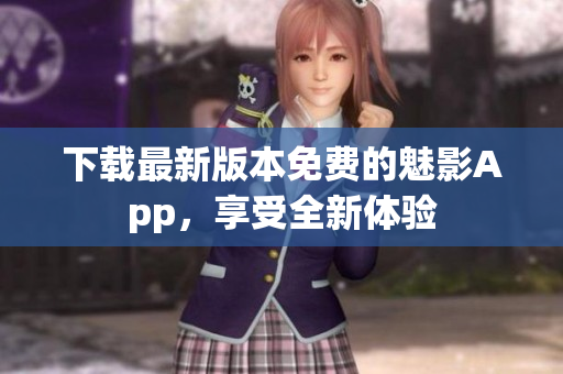 下载最新版本免费的魅影App，享受全新体验