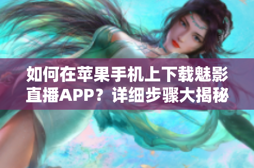 如何在苹果手机上下载魅影直播APP？详细步骤大揭秘