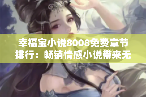 幸福宝小说8008免费章节排行：畅销情感小说带来无尽幸福体验