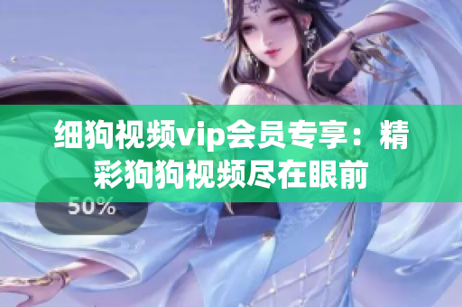 细狗视频vip会员专享：精彩狗狗视频尽在眼前
