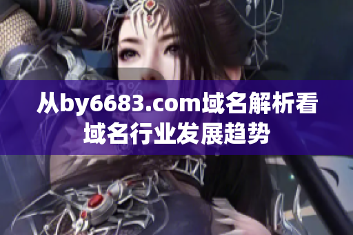 从by6683.com域名解析看域名行业发展趋势