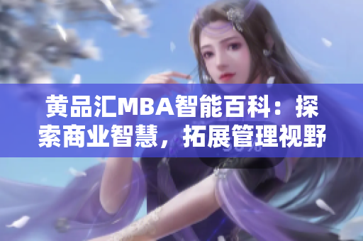 黄品汇MBA智能百科：探索商业智慧，拓展管理视野