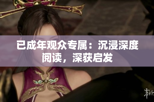 已成年观众专属：沉浸深度阅读，深获启发