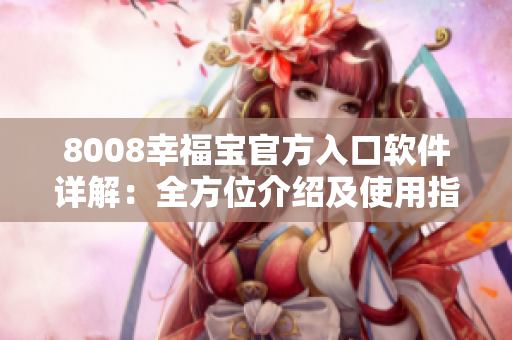 8008幸福宝官方入口软件详解：全方位介绍及使用指南