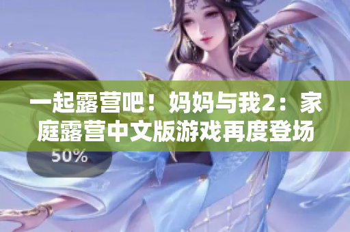 一起露营吧！妈妈与我2：家庭露营中文版游戏再度登场