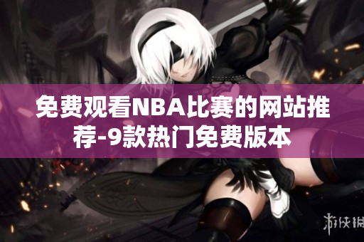 免费观看NBA比赛的网站推荐-9款热门免费版本