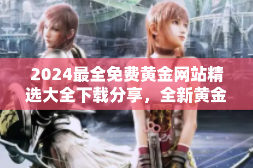 2024最全免费黄金网站精选大全下载分享，全新黄金网站资源推荐列表