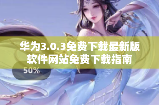 华为3.0.3免费下载最新版软件网站免费下载指南