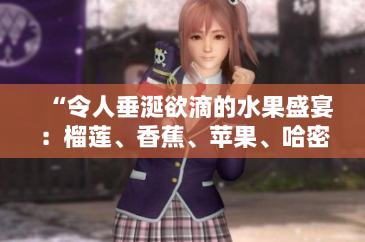 “令人垂涎欲滴的水果盛宴：榴莲、香蕉、苹果、哈密瓜和水蜜桃的绚丽组合”
