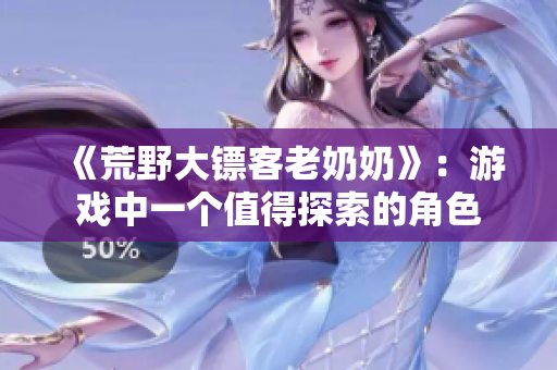 《荒野大镖客老奶奶》：游戏中一个值得探索的角色