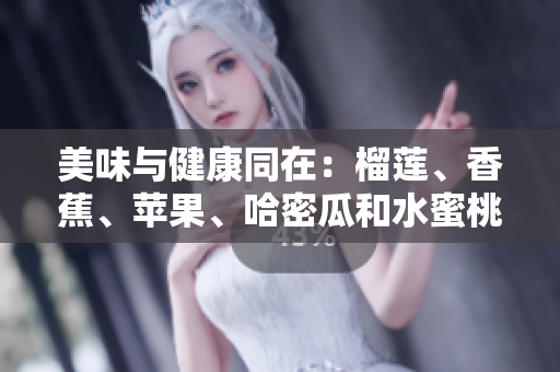 美味与健康同在：榴莲、香蕉、苹果、哈密瓜和水蜜桃的多重魅力