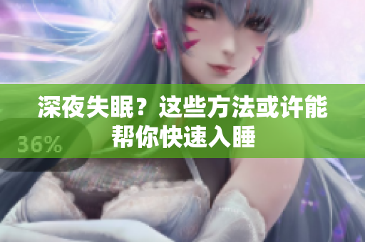 深夜失眠？这些方法或许能帮你快速入睡