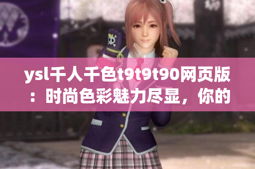 ysl千人千色t9t9t90网页版：时尚色彩魅力尽显，你的选择绝不止一种